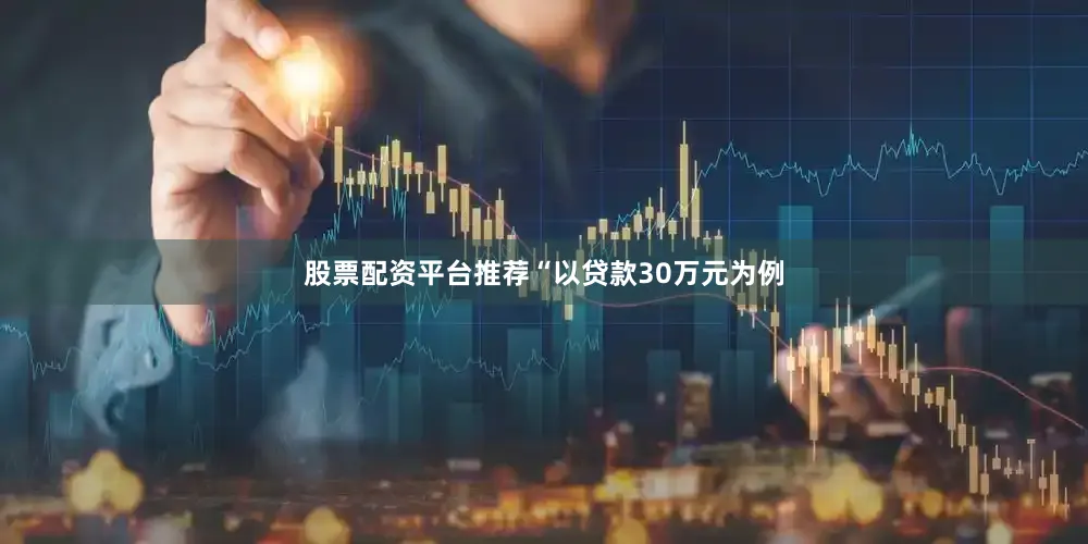 股票配资平台推荐　　“以贷款30万元为例