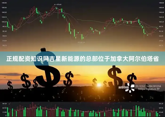 正规配资知识网吉星新能源的总部位于加拿大阿尔伯塔省