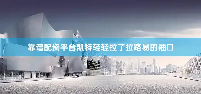靠谱配资平台凯特轻轻拉了拉路易的袖口