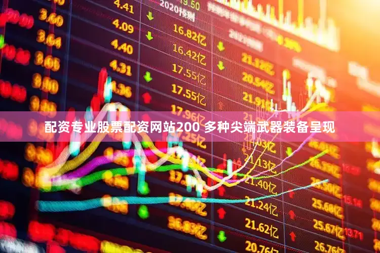 配资专业股票配资网站200 多种尖端武器装备呈现