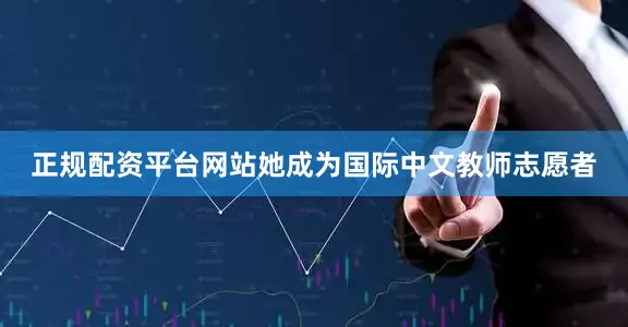 正规配资平台网站她成为国际中文教师志愿者