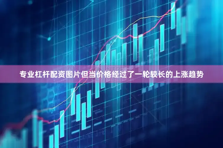 专业杠杆配资图片但当价格经过了一轮较长的上涨趋势