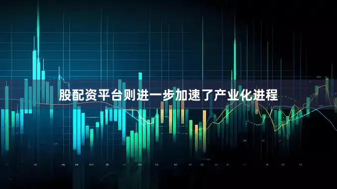 股配资平台则进一步加速了产业化进程