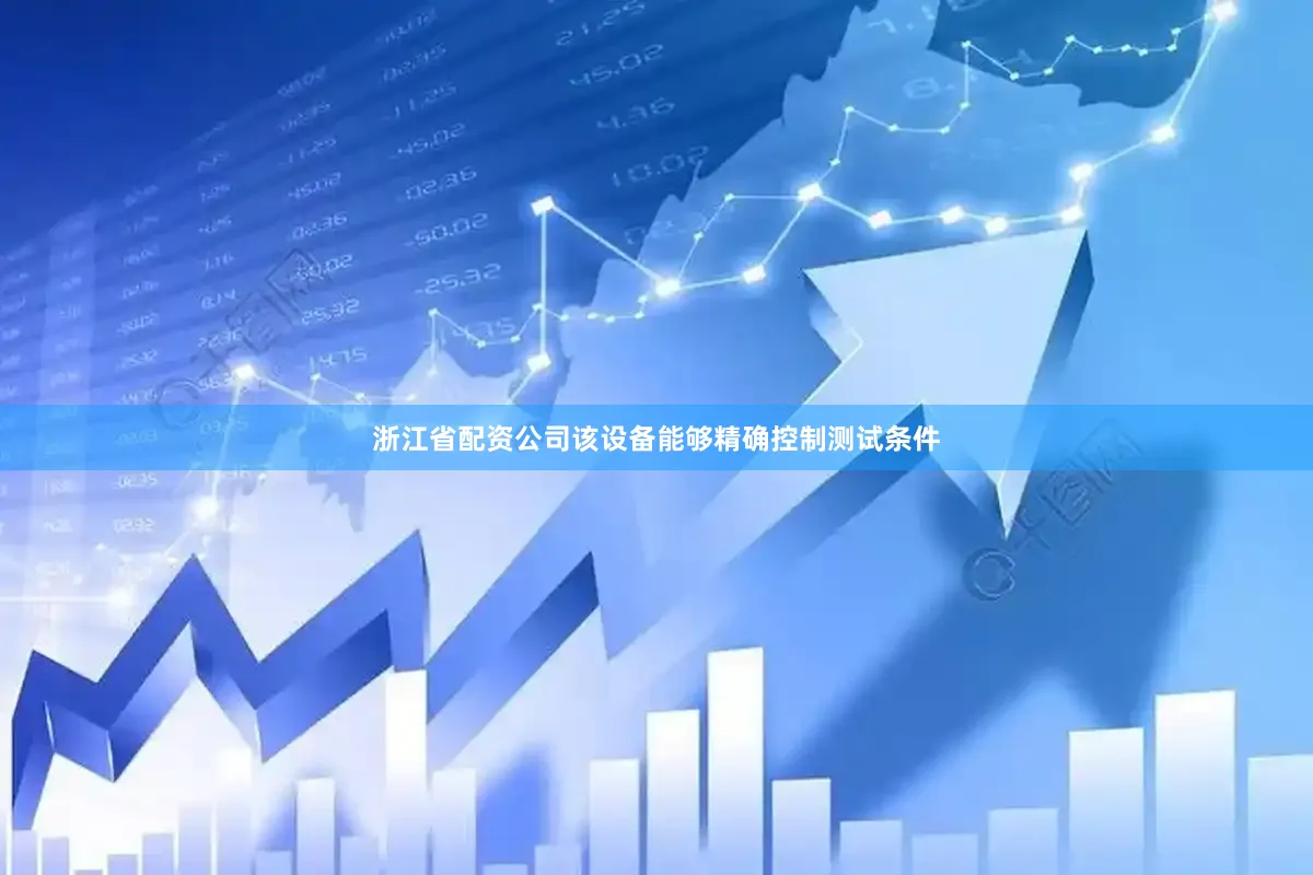 浙江省配资公司该设备能够精确控制测试条件
