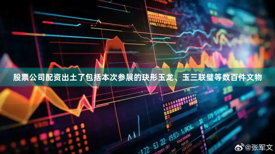 股票公司配资出土了包括本次参展的玦形玉龙、玉三联璧等数百件文物