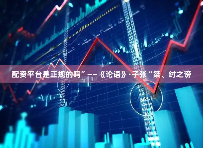 配资平台是正规的吗”——《论语》·子张“桀、纣之谤