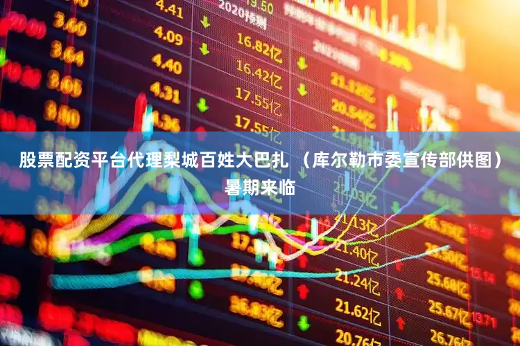 股票配资平台代理梨城百姓大巴扎 （库尔勒市委宣传部供图）暑期来临