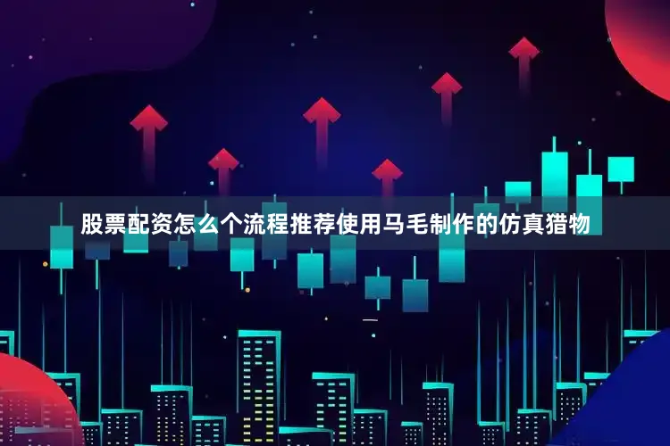 股票配资怎么个流程推荐使用马毛制作的仿真猎物