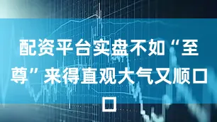 配资平台实盘不如“至尊”来得直观大气又顺口