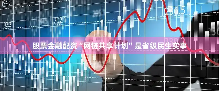 股票金融配资“网链共享计划”是省级民生实事