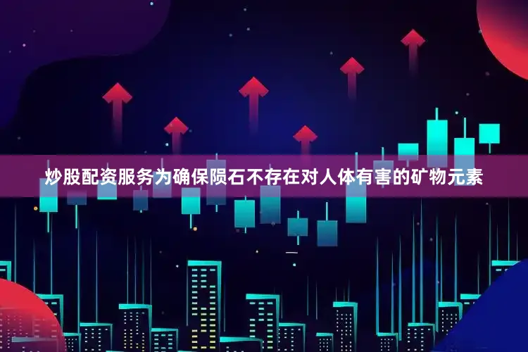 炒股配资服务为确保陨石不存在对人体有害的矿物元素