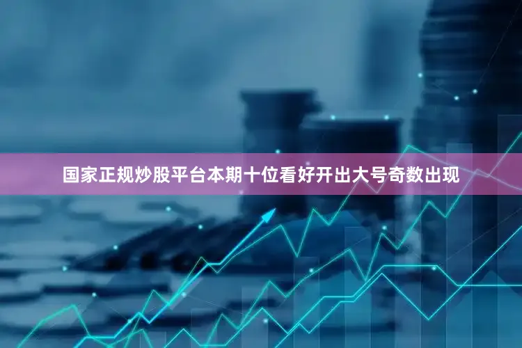 国家正规炒股平台本期十位看好开出大号奇数出现