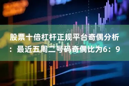 股票十倍杠杆正规平台　　奇偶分析：最近五周二号码奇偶比为6：9