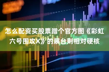怎么配资买股票蹭个官方图《彩虹六号围攻X》的展台则相对硬核