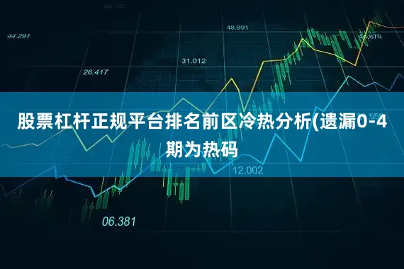 股票杠杆正规平台排名　　前区冷热分析(遗漏0-4期为热码