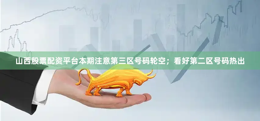 山西股票配资平台本期注意第三区号码轮空；看好第二区号码热出
