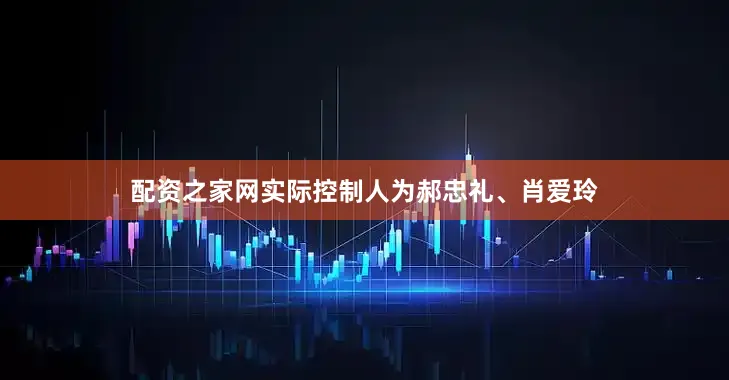 配资之家网实际控制人为郝忠礼、肖爱玲