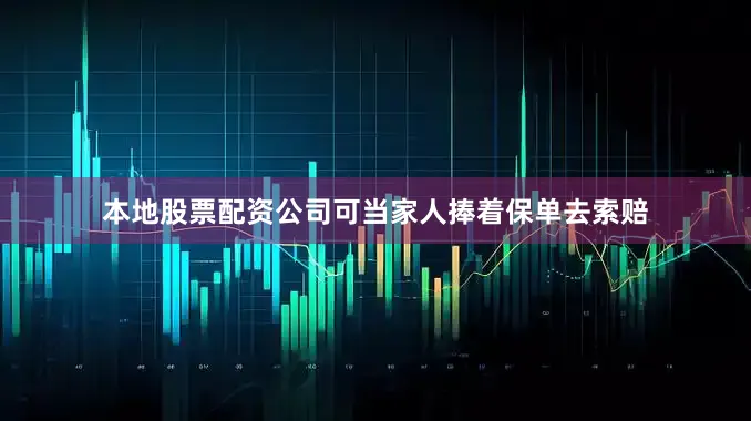 本地股票配资公司可当家人捧着保单去索赔