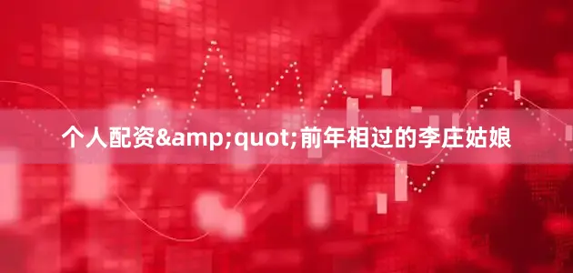 个人配资&quot;前年相过的李庄姑娘