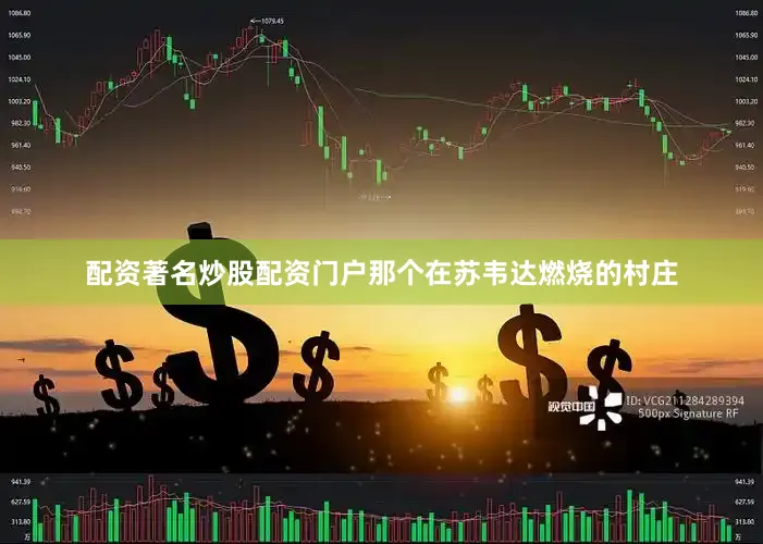 配资著名炒股配资门户那个在苏韦达燃烧的村庄