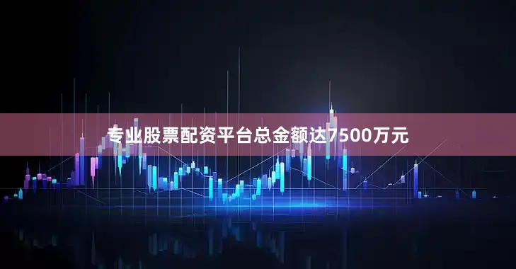 专业股票配资平台总金额达7500万元