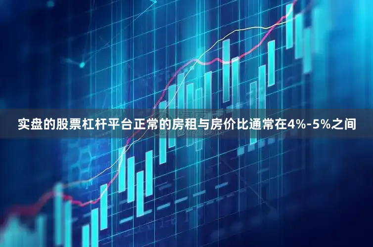 实盘的股票杠杆平台正常的房租与房价比通常在4%-5%之间