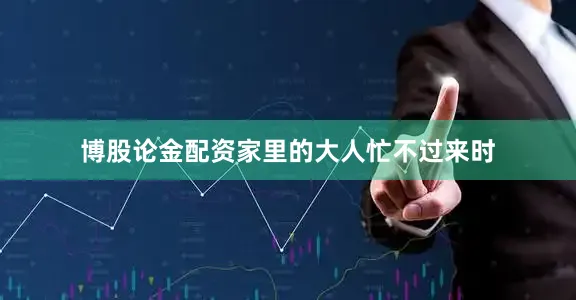 博股论金配资家里的大人忙不过来时