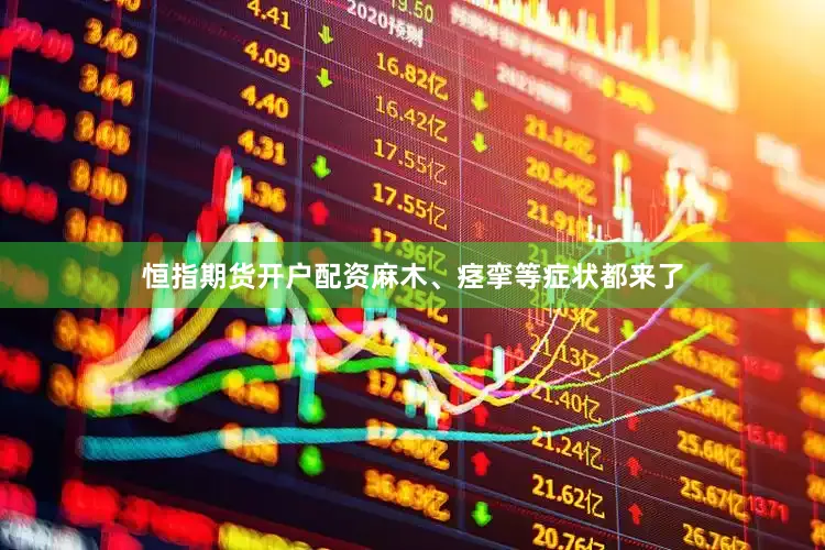 恒指期货开户配资麻木、痉挛等症状都来了