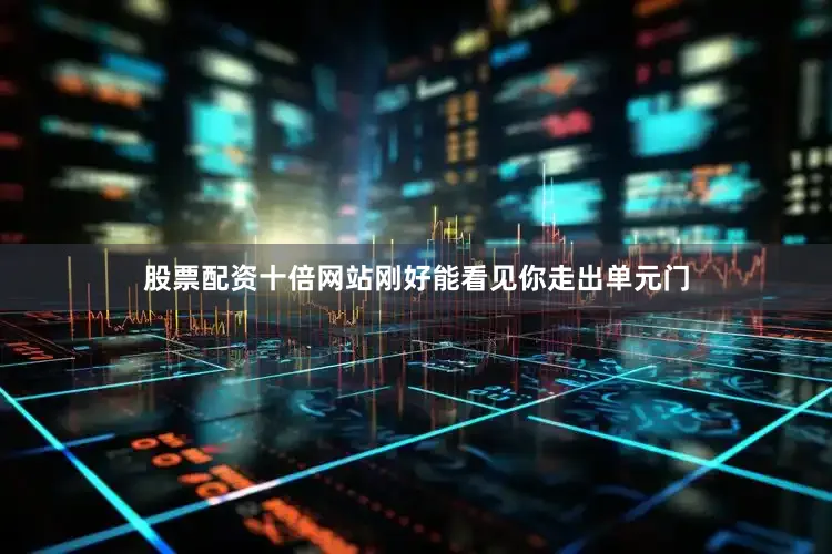 股票配资十倍网站刚好能看见你走出单元门