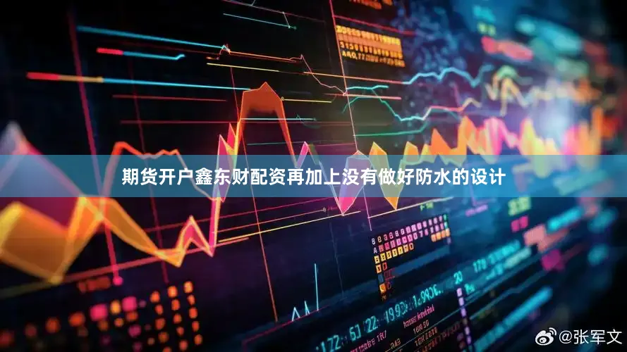 期货开户鑫东财配资再加上没有做好防水的设计