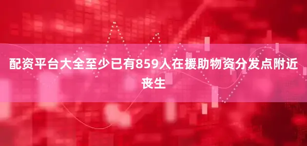 配资平台大全至少已有859人在援助物资分发点附近丧生