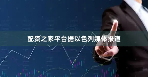 配资之家平台　　据以色列媒体报道