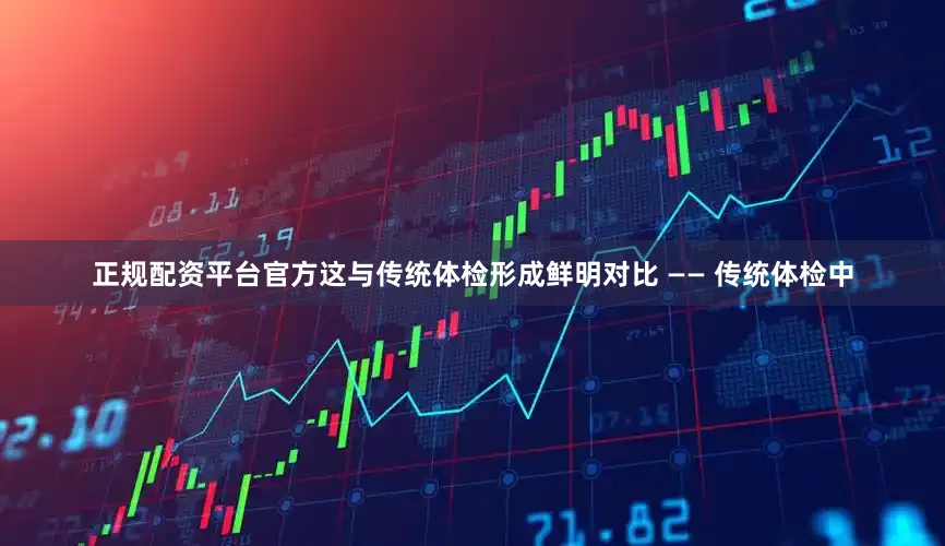 正规配资平台官方这与传统体检形成鲜明对比 —— 传统体检中