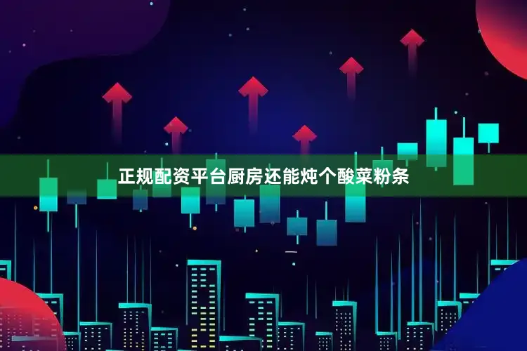 正规配资平台厨房还能炖个酸菜粉条