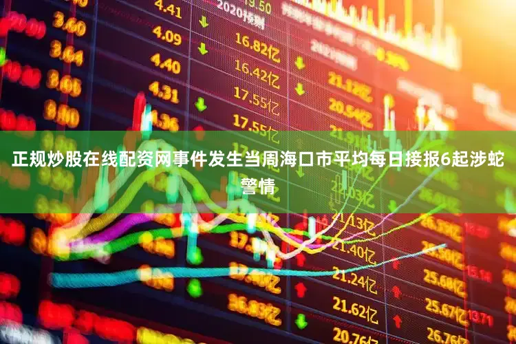 正规炒股在线配资网事件发生当周海口市平均每日接报6起涉蛇警情