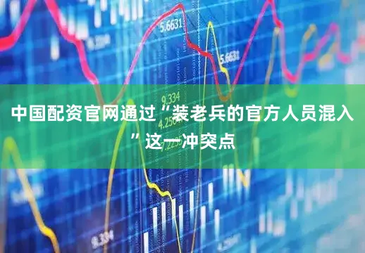 中国配资官网通过“装老兵的官方人员混入”这一冲突点
