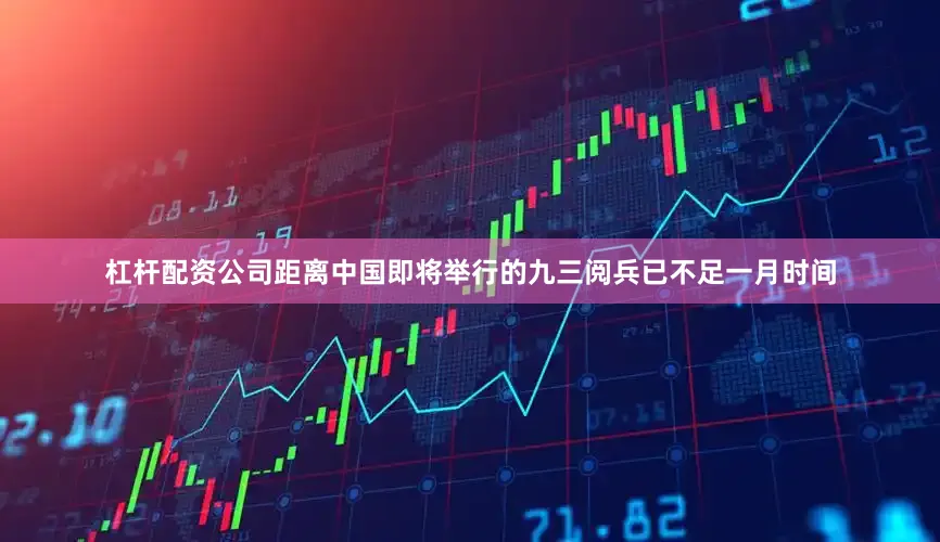 杠杆配资公司距离中国即将举行的九三阅兵已不足一月时间