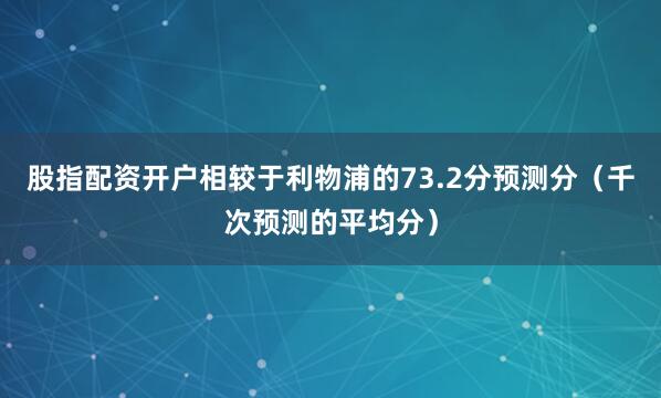股指配资开户相较于利物浦的73.2分预测分（千次预测的平均分）
