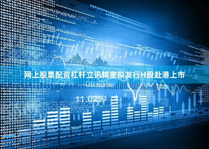 网上股票配资杠杆立讯精密拟发行H股赴港上市