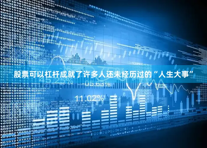 股票可以杠杆成就了许多人还未经历过的“人生大事”