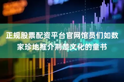 正规股票配资平台官网馆员们如数家珍地推介荆楚文化的童书