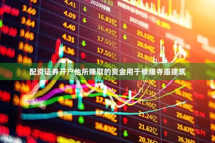 配资证券开户他所赚取的资金用于修缮寺庙建筑