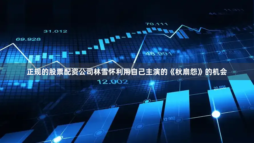 正规的股票配资公司林雪怀利用自己主演的《秋扇怨》的机会