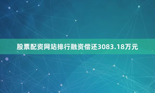 股票配资网站排行融资偿还3083.18万元