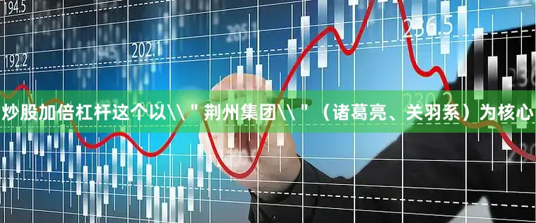 炒股加倍杠杆这个以\＂荆州集团\＂（诸葛亮、关羽系）为核心