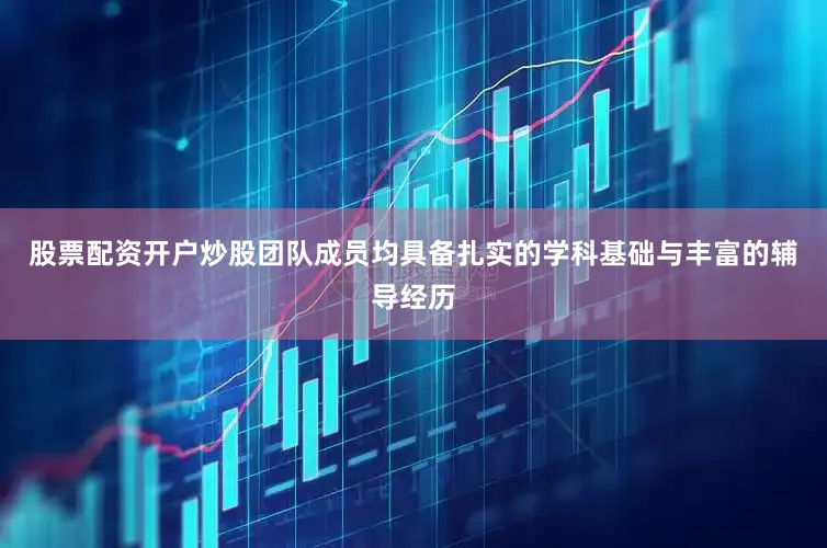 股票配资开户炒股团队成员均具备扎实的学科基础与丰富的辅导经历