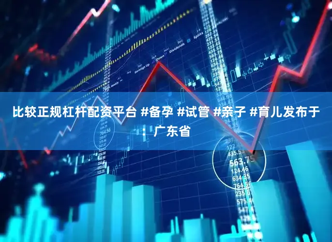 比较正规杠杆配资平台 #备孕 #试管 #亲子 #育儿发布于：广东省