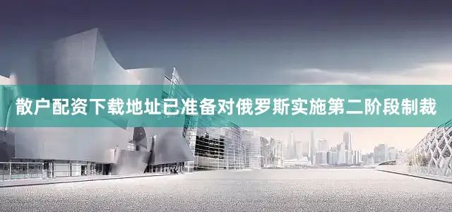 散户配资下载地址已准备对俄罗斯实施第二阶段制裁