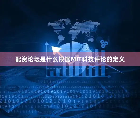 配资论坛是什么根据MIT科技评论的定义