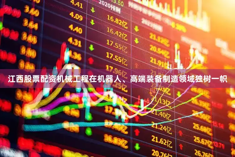 江西股票配资机械工程在机器人、高端装备制造领域独树一帜